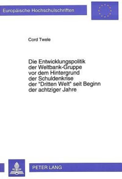 Die Entwicklungspolitik Der Weltbank-Gruppe Vor Dem Hintergrund Der Schuldenkrise Der «Dritten Welt>> Seit Beginn Der Achtziger Jahre