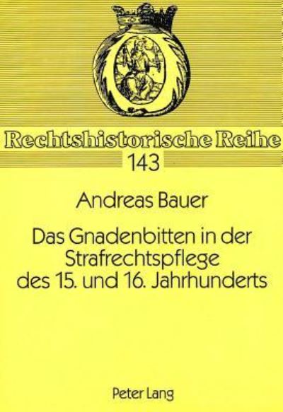 Das Gnadenbitten in Der Strafrechtspflege Des 15. Und 16. Jahrhunderts