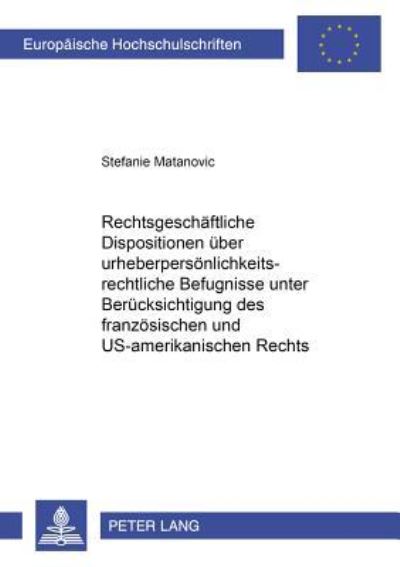 Rechtsgeschaftliche Dispositionen Uber Urheberpersonlichkeitsrechtliche Befugnisse Unter Berucksichtigung Des Franzosischen Und US-Amerikanischen Rechts