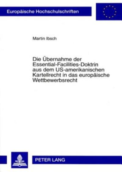 Die Ubernahme Der Essential-Facilities-Doktrin Aus Dem US-Amerikanischen Kartellrecht in Das Europaische Wettbewerbsrecht
