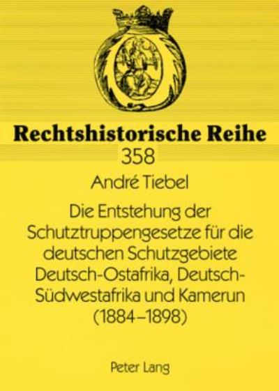 Die Entstehung Der Schutztruppengesetze Für Die Deutschen Schutzgebiete Deutsch-Ostafrika, Deutsch-Südwestafrika Und Kamerun (1884-1898)