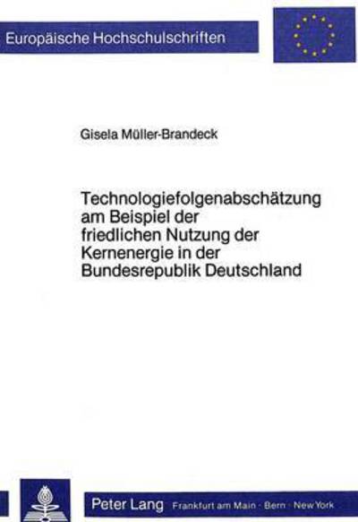 Technologiefolgenabschatzung Am Beispiel Der Friedlichen Nutzung Der Kernenergie in Der Bundesrepublik Deutschland