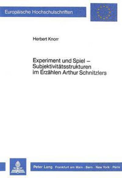 Experiment Und Spiel - Subjektivitatsstrukturen Im Erzahlen Arthur Schnitzlers