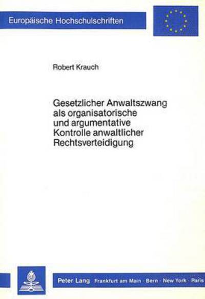 Gesetzlicher Anwaltszwang Als Organisatorische Und Argumentative Kontrolle Anwaltlicher Rechtsverteidigung