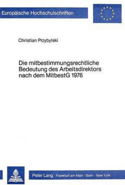 Die Mitbestimmungsrechtliche Bedeutung Des Arbeitsdirektors Nach Dem Mitbestg 1976
