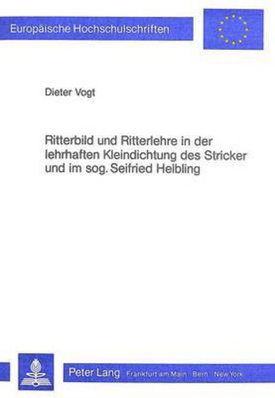 Ritterbild Und Ritterlehre in Der Lehrhaften Kleindichtung Des Stricker Und Im Sogenannten Seifried Helbling