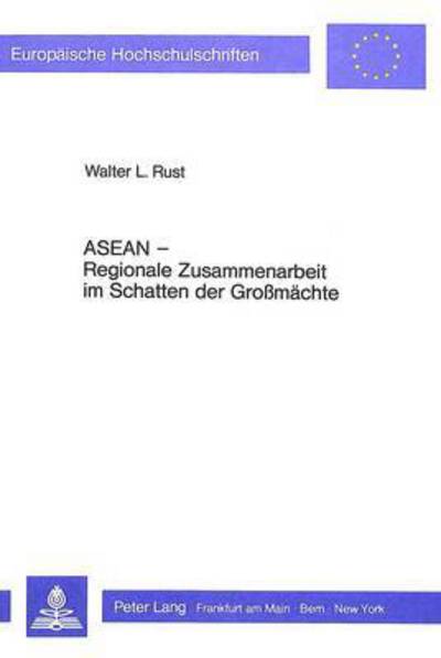 ASEAN - Regionale Zusammenarbeit Im Schatten Der Grossmaechte Der Verband Suedostasiatischer Staaten Als Beispiel Fuer Politische Und Wirtschaftliche Kooperation Zwischen Entwicklungslaendern
