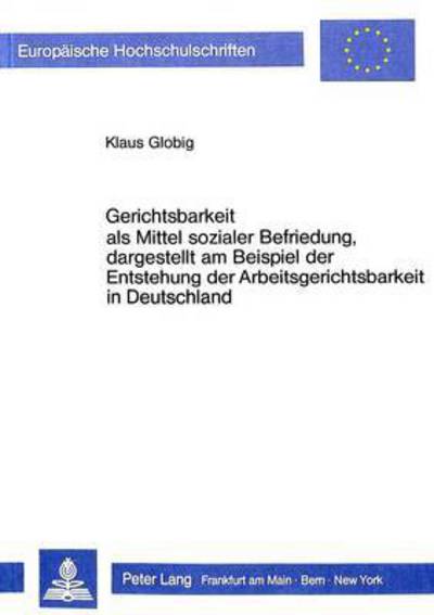 Gerichtsbarkeit Als Mittel Sozialer Befriedung, Dargestellt Am Beispiel Der Entstehung Der Arbeitsgerichtsbarkeit in Deutschland