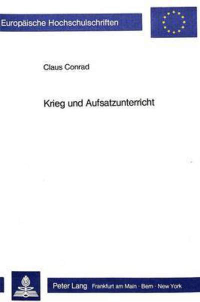 Krieg Und Aufsatzunterricht Eine Untersuchung Von Abituraufsaetzen Vor Und Waehrend Des Ersten Weltkrieges