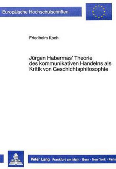 Juergen Habermas' Theorie Des Kommunikativen Handelns Als Kritik Von Geschichtsphilosophie
