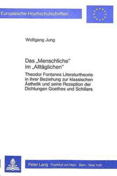 Das Menschliche Im Alltaeglichen Theodor Fontanes Literaturtheorie in Ihrer Beziehung Zur Klassischen Aesthetik Und Seine Rezeption Der Dichtungen Goethes Und Schillers
