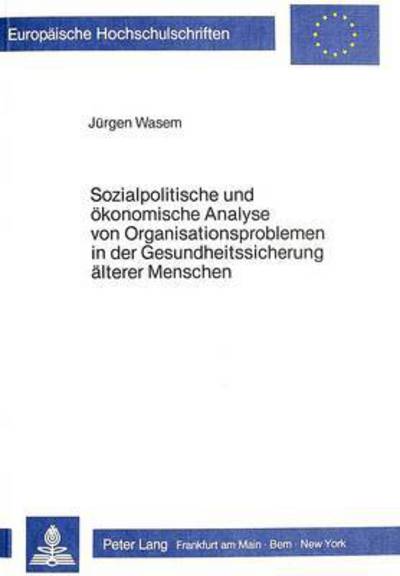 Sozialpolitische Und Oekonomische Analyse Von Organisationsproblemen in Der Gesundheitssicherung Aelterer Menschen