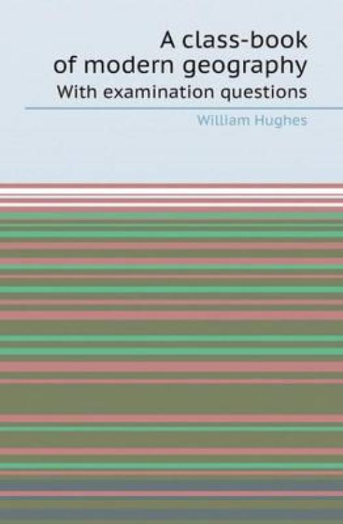 A Class-Book of Modern Geography With Examination Questions