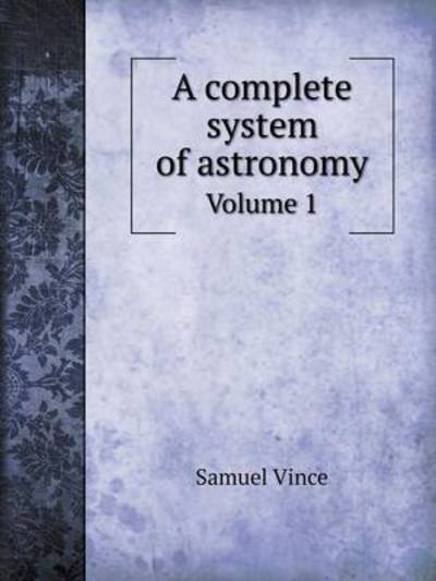 A Complete System of Astronomy Volume 1