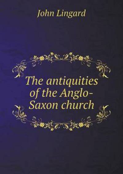 The Antiquities of the Anglo-Saxon Church