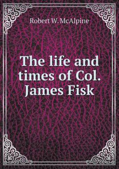 The Life and Times of Col. James Fisk