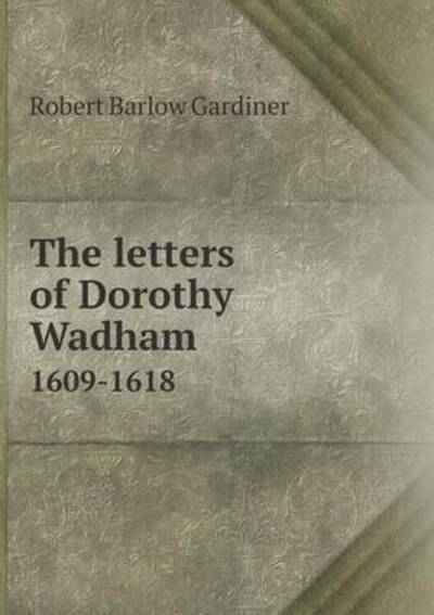 The Letters of Dorothy Wadham 1609-1618