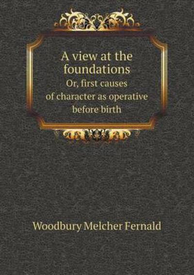 A View at the Foundations Or, First Causes of Character as Operative Before Birth