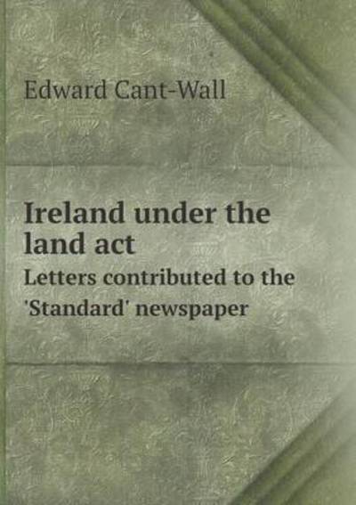 Ireland Under the Land ACT Letters Contributed to the 'Standard' Newspaper