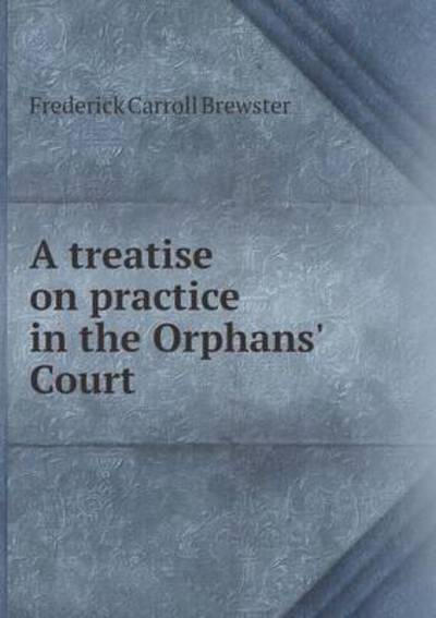 A Treatise on Practice in the Orphans' Court