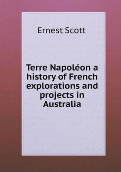 Terre Napoléon a History of French Explorations and Projects in Australia