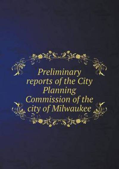 Preliminary Reports of the City Planning Commission of the City of Milwaukee