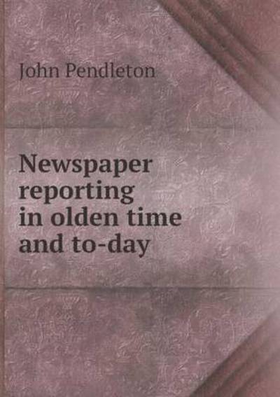Newspaper Reporting in Olden Time and To-Day