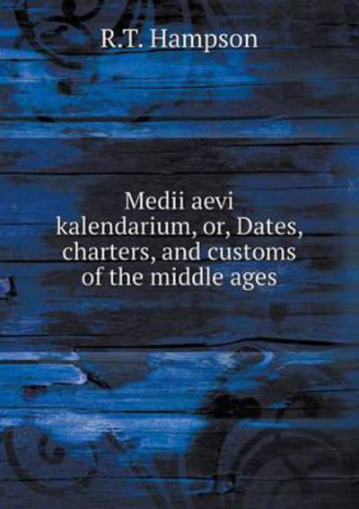 Medii Aevi Kalendarium, or, Dates, Charters, and Customs of the Middle Ages