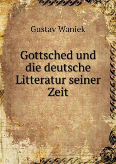 Gottsched Und Die Deutsche Litteratur Seiner Zeit