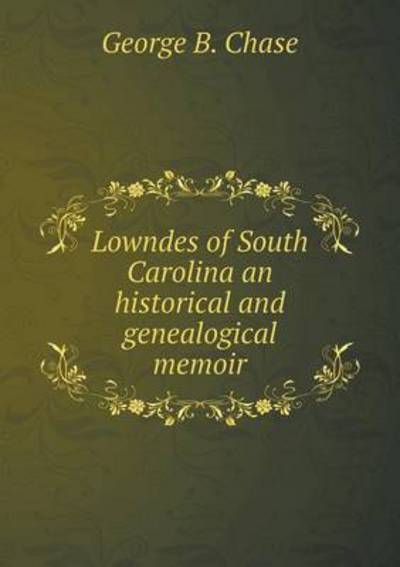 Lowndes of South Carolina an Historical and Genealogical Memoir