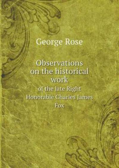 Observations on the Historical Work of the Late Right Honorable Charles James Fox