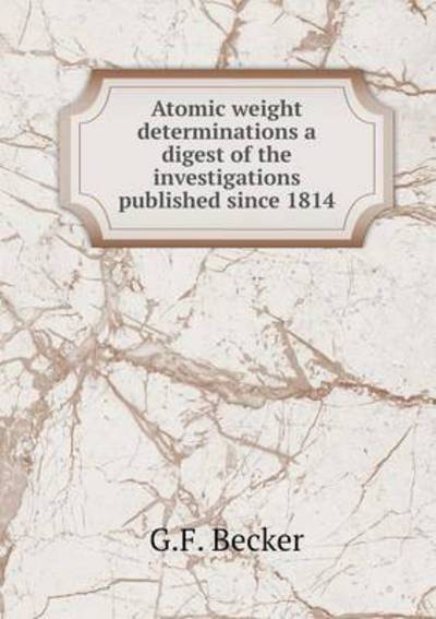 Atomic Weight Determinations a Digest of the Investigations Published Since 1814