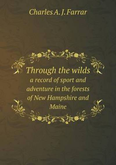 Through the Wilds a Record of Sport and Adventure in the Forests of New Hampshire and Maine