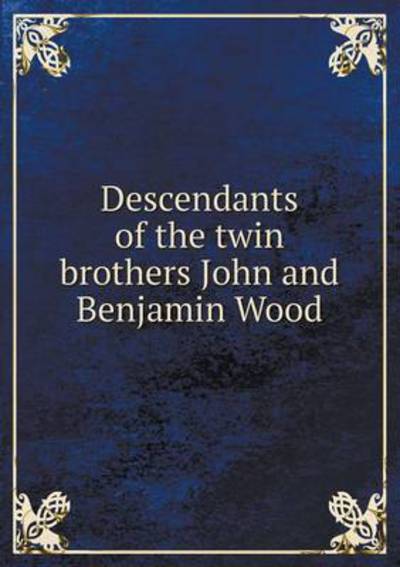 Descendants of the Twin Brothers John and Benjamin Wood