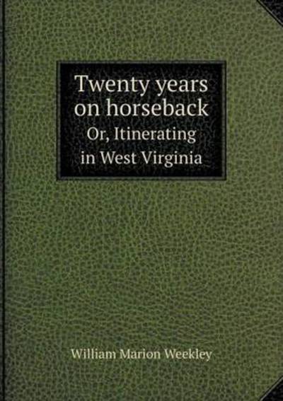 Twenty Years on Horseback Or, Itinerating in West Virginia