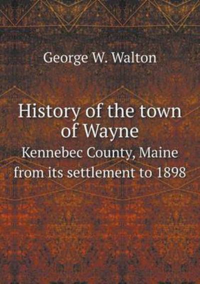 History of the Town of Wayne Kennebec County, Maine from Its Settlement to 1898