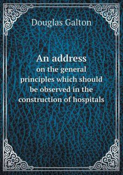 An Address on the General Principles Which Should Be Observed in the Construction of Hospitals
