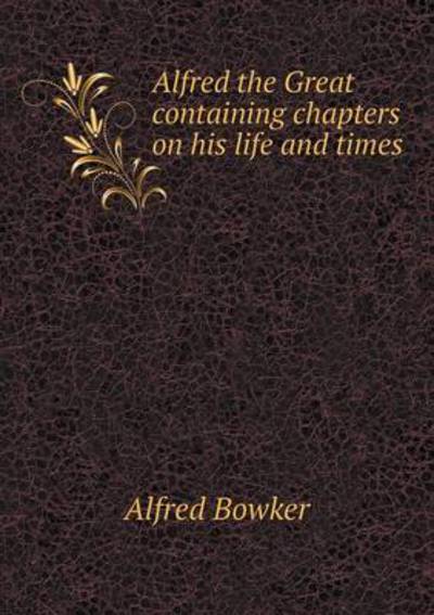 Alfred the Great Containing Chapters on His Life and Times