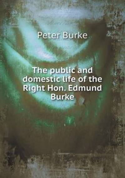 The Public and Domestic Life of the Right Hon. Edmund Burke