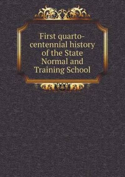 First Quarto-Centennial History of the State Normal and Training School