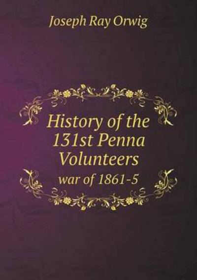 History of the 131st Penna Volunteers War of 1861-5