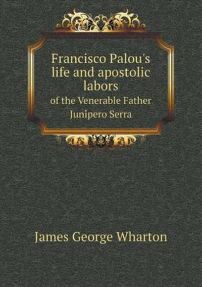 Francisco Palou's Life and Apostolic Labors of the Venerable Father Juni Pero Serra