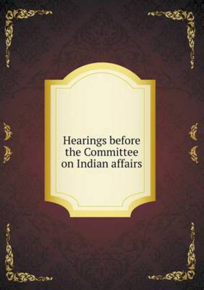 Hearings Before the Committee on Indian Affairs