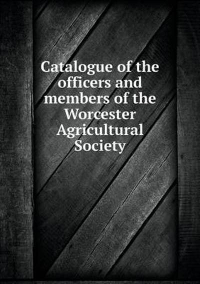 Catalogue of the Officers and Members of the Worcester Agricultural Society