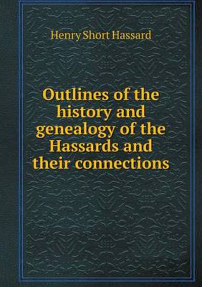 Outlines of the History and Genealogy of the Hassards and Their Connections