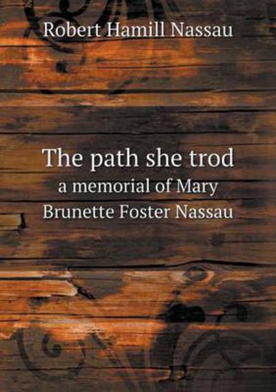 The Path She Trod a Memorial of Mary Brunette Foster Nassau