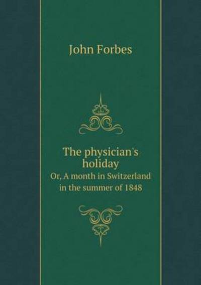 The Physician's Holiday Or, A Month in Switzerland in the Summer of 1848
