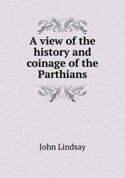 A View of the History and Coinage of the Parthians