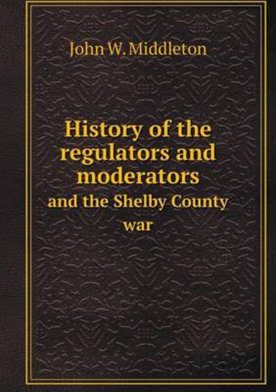 History of the Regulators and Moderators and the Shelby County War