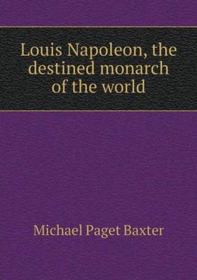 Louis Napoleon, the Destined Monarch of the World